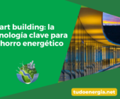 Smart building: la tecnología clave para el ahorro energético